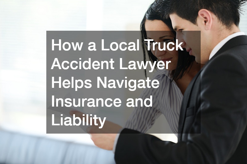How a Local Truck Accident Lawyer Helps Navigate Insurance and Liability